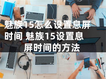 魅族15怎么設(shè)置息屏?xí)r間 魅族15設(shè)置息屏?xí)r間的方法