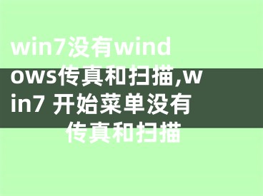 win7沒有windows傳真和掃描,win7 開始菜單沒有 傳真和掃描