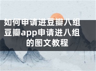 如何申請(qǐng)進(jìn)豆瓣八組 豆瓣app申請(qǐng)進(jìn)八組的圖文教程