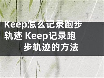 Keep怎么記錄跑步軌跡 Keep記錄跑步軌跡的方法