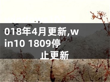 windows102018年4月更新,win10 1809停止更新