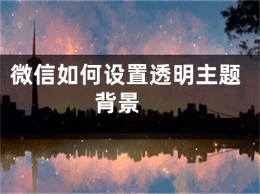 微信如何設(shè)置透明主題背景 