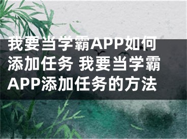 我要當學霸APP如何添加任務 我要當學霸APP添加任務的方法