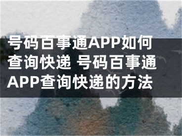 號碼百事通APP如何查詢快遞 號碼百事通APP查詢快遞的方法