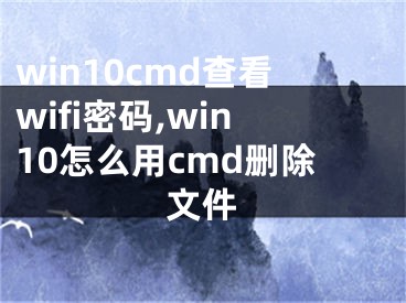 win10cmd查看wifi密碼,win10怎么用cmd刪除文件