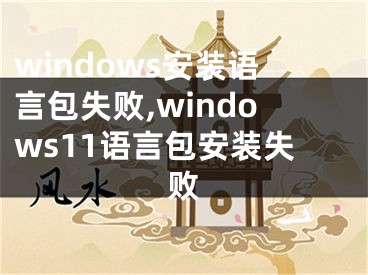 windows安裝語言包失敗,windows11語言包安裝失敗