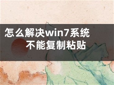 怎么解決win7系統(tǒng)不能復(fù)制粘貼