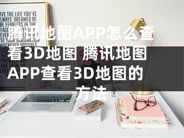 騰訊地圖APP怎么查看3D地圖 騰訊地圖APP查看3D地圖的方法