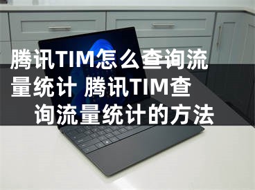 騰訊TIM怎么查詢流量統(tǒng)計 騰訊TIM查詢流量統(tǒng)計的方法