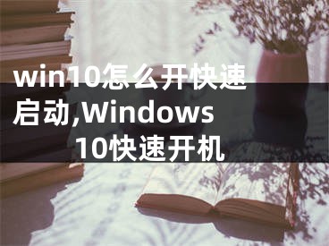 win10怎么開快速啟動(dòng),Windows10快速開機(jī)