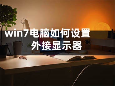 win7電腦如何設(shè)置外接顯示器