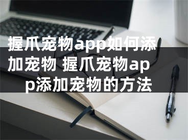 握爪寵物app如何添加寵物 握爪寵物app添加寵物的方法