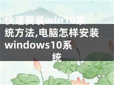 快速安裝win10系統(tǒng)方法,電腦怎樣安裝windows10系統(tǒng)