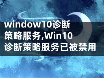 window10診斷策略服務(wù),Win10診斷策略服務(wù)已被禁用