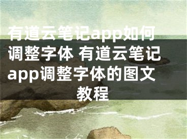 有道云筆記app如何調(diào)整字體 有道云筆記app調(diào)整字體的圖文教程