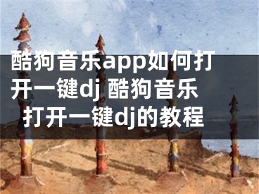 酷狗音樂app如何打開一鍵dj 酷狗音樂打開一鍵dj的教程