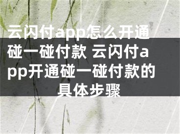 云閃付app怎么開通碰一碰付款 云閃付app開通碰一碰付款的具體步驟