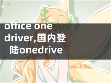 office onedriver,國(guó)內(nèi)登陸onedrive