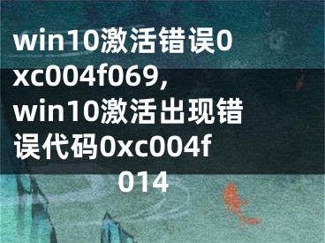 win10激活錯誤0xc004f069,win10激活出現(xiàn)錯誤代碼0xc004f014