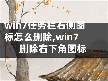 win7任務(wù)欄右側(cè)圖標(biāo)怎么刪除,win7刪除右下角圖標(biāo)