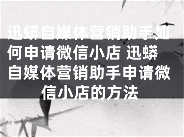 迅蟒自媒體營銷助手如何申請微信小店 迅蟒自媒體營銷助手申請微信小店的方法