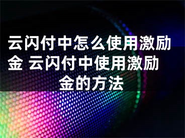 云閃付中怎么使用激勵金 云閃付中使用激勵金的方法