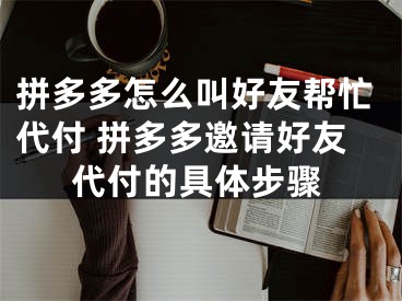 拼多多怎么叫好友幫忙代付 拼多多邀請(qǐng)好友代付的具體步驟