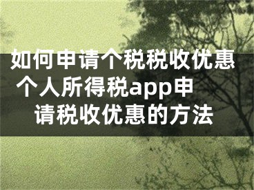 如何申請(qǐng)個(gè)稅稅收優(yōu)惠 個(gè)人所得稅app申請(qǐng)稅收優(yōu)惠的方法