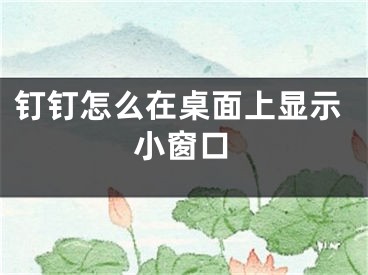 釘釘怎么在桌面上顯示小窗口