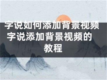 字說(shuō)如何添加背景視頻 字說(shuō)添加背景視頻的教程