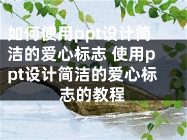 如何使用ppt設計簡潔的愛心標志 使用ppt設計簡潔的愛心標志的教程