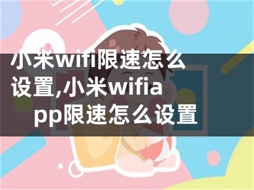 小米wifi限速怎么設(shè)置,小米wifiapp限速怎么設(shè)置