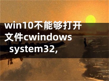 win10不能夠打開文件cwindowssystem32,