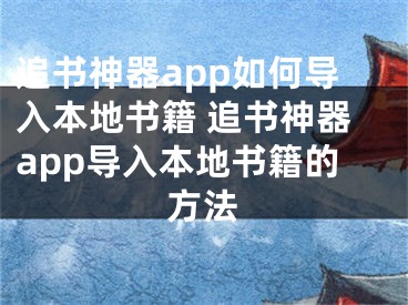 追書神器app如何導入本地書籍 追書神器app導入本地書籍的方法