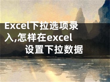 Excel下拉選項錄入,怎樣在excel設(shè)置下拉數(shù)據(jù)