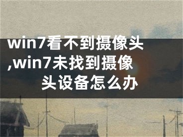 win7看不到攝像頭,win7未找到攝像頭設(shè)備怎么辦