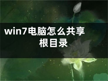 win7電腦怎么共享根目錄