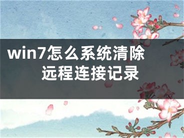 win7怎么系統(tǒng)清除遠(yuǎn)程連接記錄