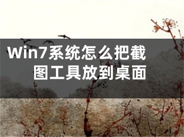 Win7系統(tǒng)怎么把截圖工具放到桌面