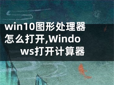 win10圖形處理器怎么打開,Windows打開計算器