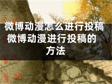 微博動(dòng)漫怎么進(jìn)行投稿 微博動(dòng)漫進(jìn)行投稿的方法