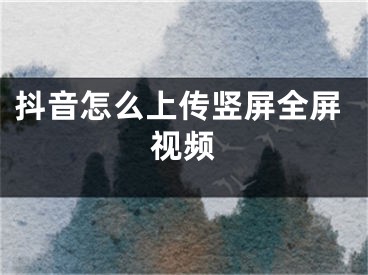 抖音怎么上傳豎屏全屏視頻