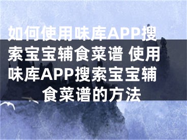 如何使用味庫APP搜索寶寶輔食菜譜 使用味庫APP搜索寶寶輔食菜譜的方法