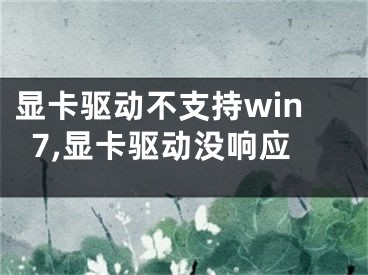 顯卡驅(qū)動(dòng)不支持win7,顯卡驅(qū)動(dòng)沒(méi)響應(yīng)