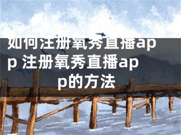 如何注冊(cè)氧秀直播app 注冊(cè)氧秀直播app的方法