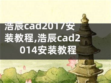 浩辰cad2017安裝教程,浩辰cad2014安裝教程