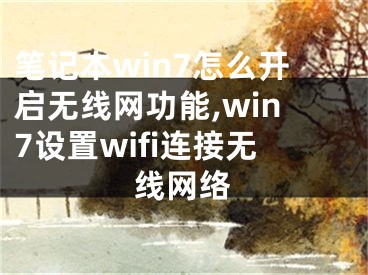 筆記本win7怎么開(kāi)啟無(wú)線(xiàn)網(wǎng)功能,win7設(shè)置wifi連接無(wú)線(xiàn)網(wǎng)絡(luò)