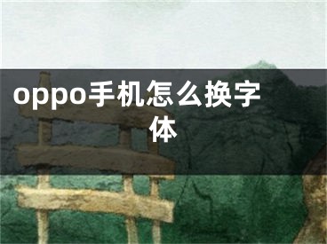 oppo手機(jī)怎么換字體