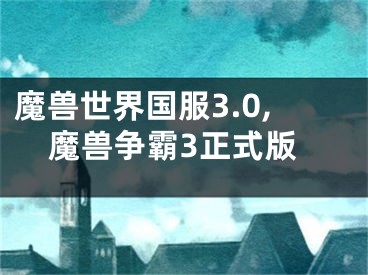 魔獸世界國服3.0,魔獸爭霸3正式版