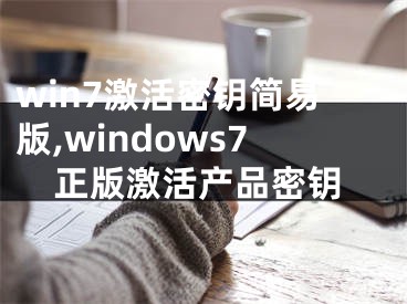 win7激活密鑰簡易版,windows7正版激活產(chǎn)品密鑰